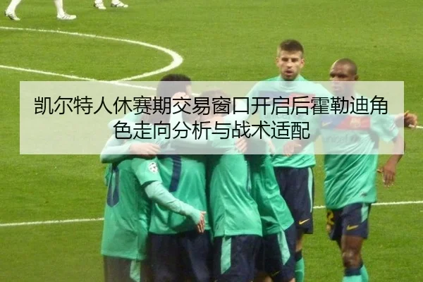 凯尔特人休赛期交易窗口开启后霍勒迪角色走向分析与战术适配