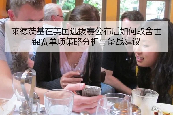 莱德茨基在美国选拔赛公布后如何取舍世锦赛单项策略分析与备战建议